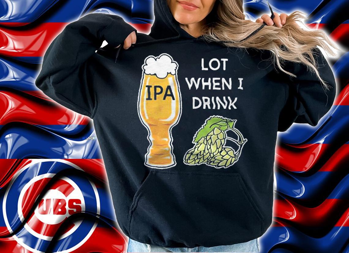 Ipa lot when I drink beer T-shirt t-shirt hoodie