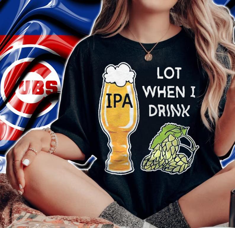 Ipa lot when I drink beer T-shirt t-shirt woman shirt