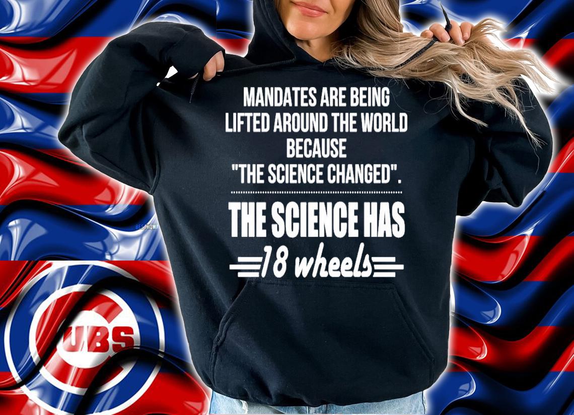 Mandates Are Being Lifted Around The World Because The Science Changed The Science Has 18 Wheels Shirt t-shirt hoodie