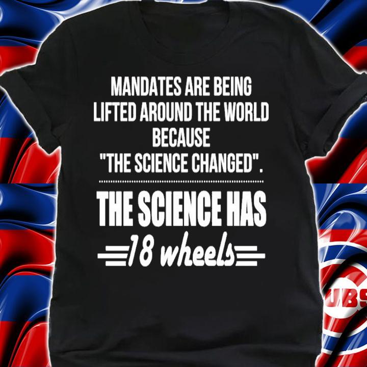 Mandates Are Being Lifted Around The World Because The Science Changed The Science Has 18 Wheels Shirt t-shirt shirt