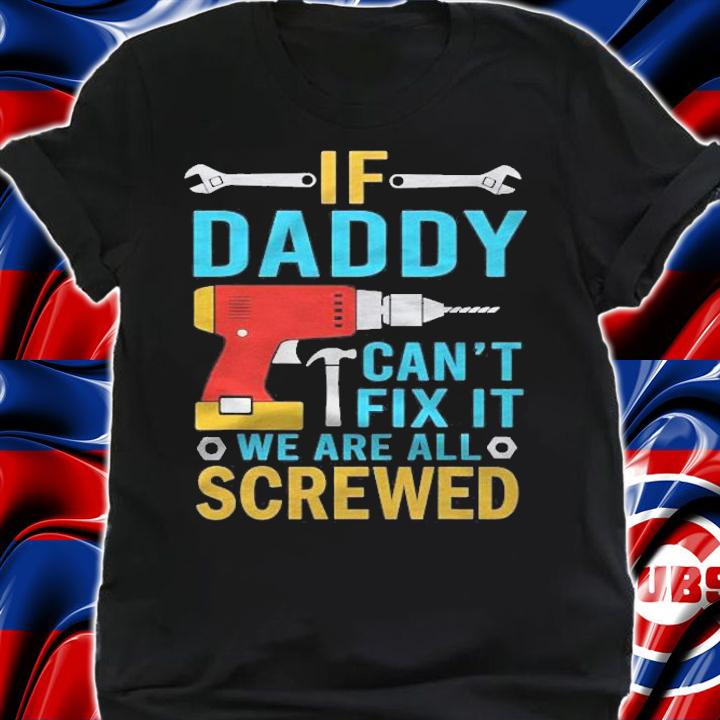 Mens If Daddy Cant Fix It Were All Screwed Funny Fathers Day Shirt t-shirt