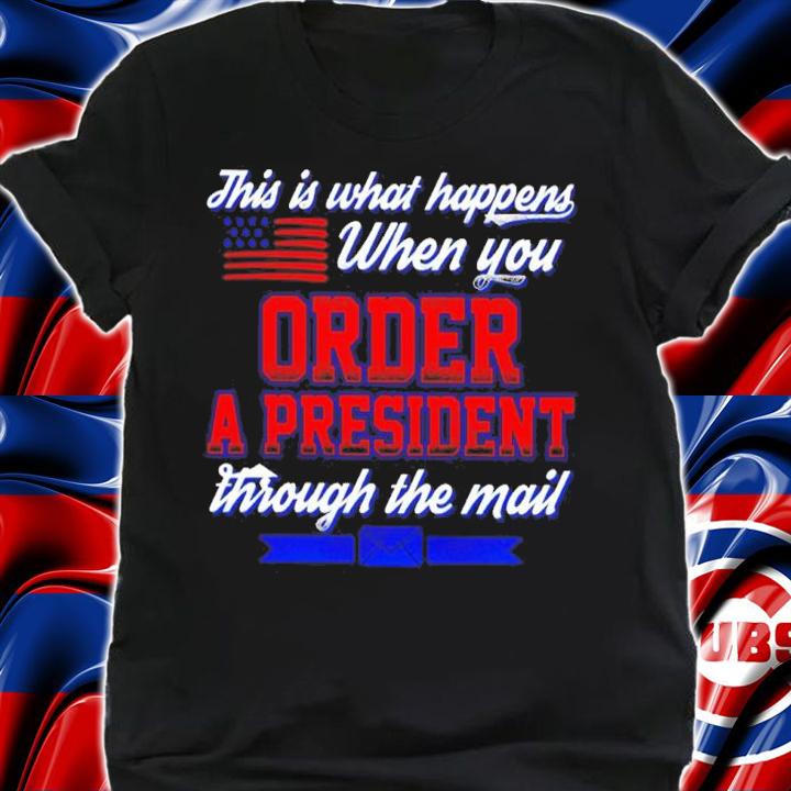 Official This Is What Happens When You Order A President Through The Mail Shirt t-shirt