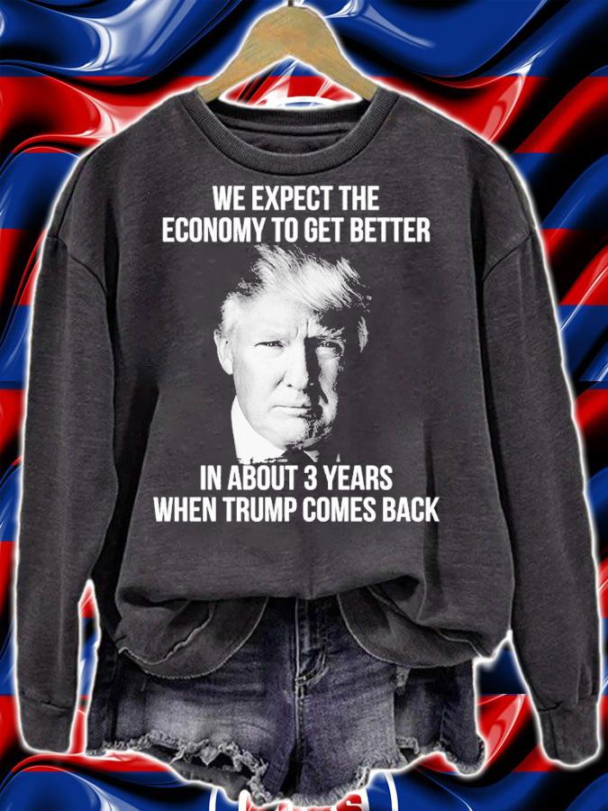 Donald Trump We Expect The Economy To Get Better In About 3 Years When Trump Comes Back Shirt t-shirt sweatshirt
