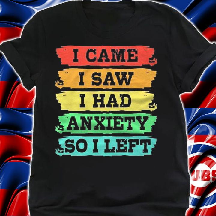 Funny Anxiety Sayings I Came I Saw I Had Anxiety So I Left shirt t-shirt shirt