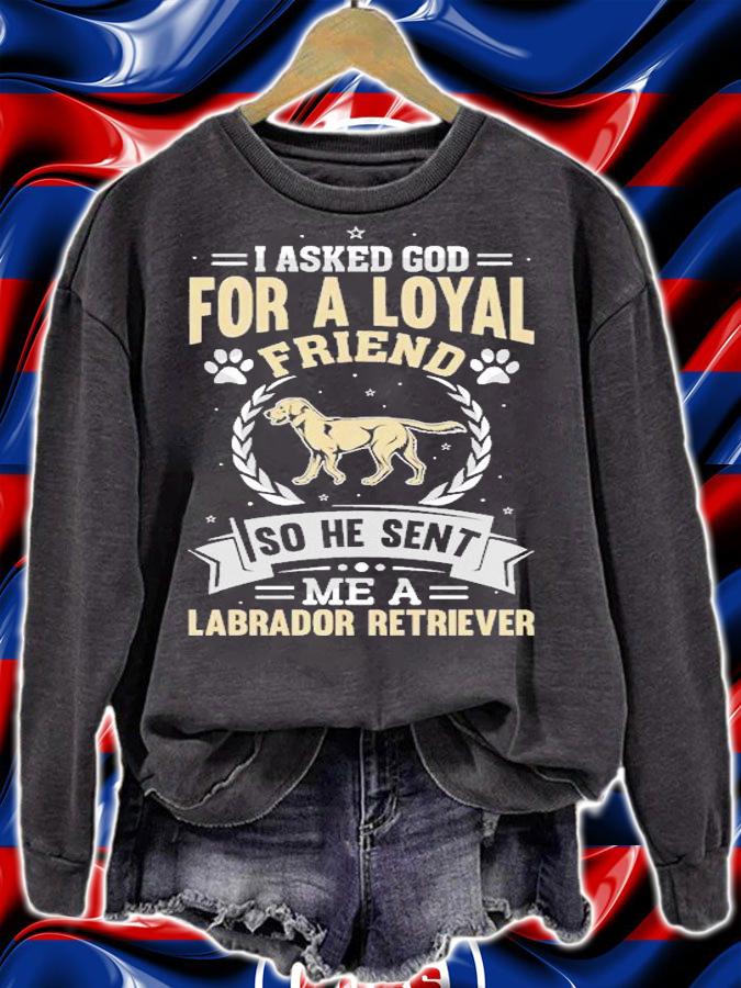 I Asked God For A Loyal Friend So He Sent Labrador Retriever T-shirt t-shirt sweatshirt