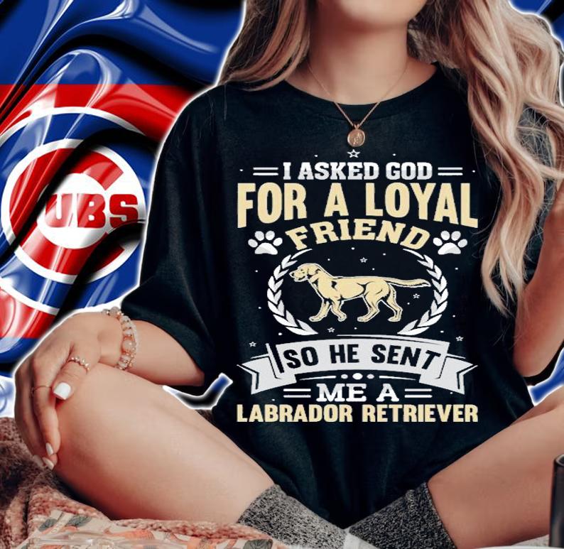 I Asked God For A Loyal Friend So He Sent Labrador Retriever T-shirt t-shirt woman shirt