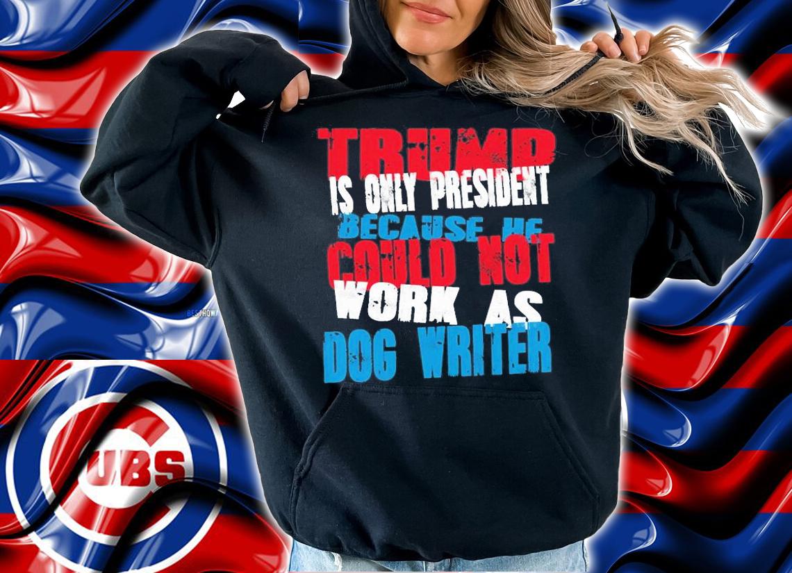 Trump Is Only President Because He Could Not Work As Dog Writer T-Shirt t-shirt hoodie