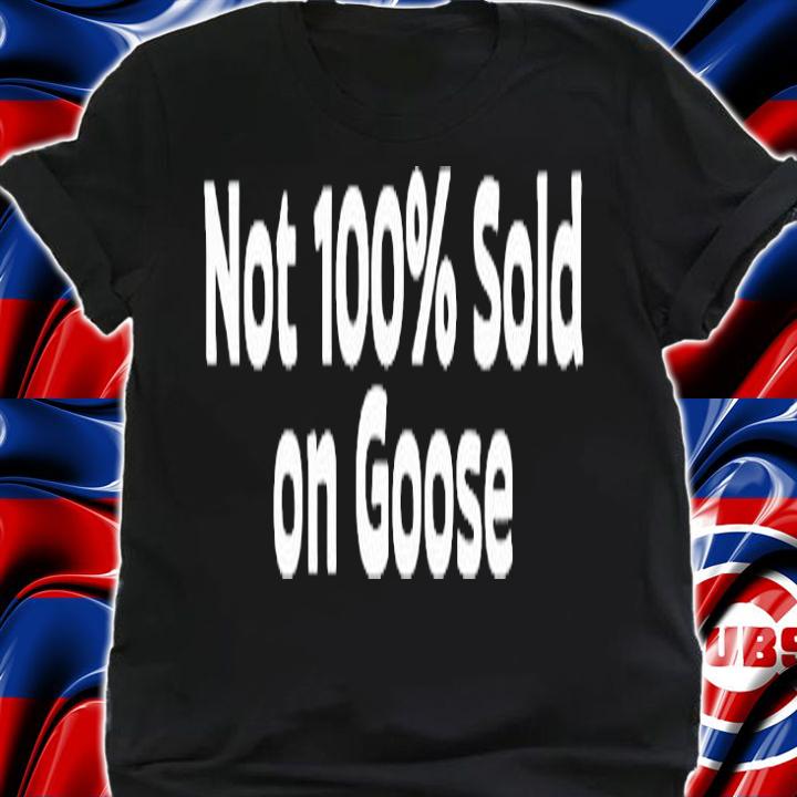 Not 100% Sold On Goose T-Shirt t-shirt
