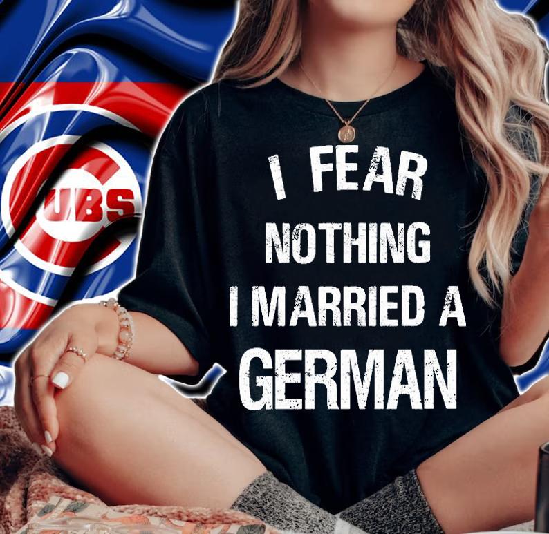 I Fear Nothing I Married A German Shirt Funny German White Print T-Shirt t-shirt woman shirt