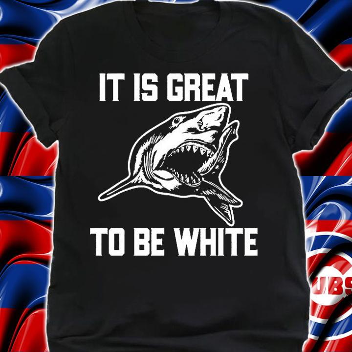 It Is Great To Be White Shark T-Shirt t-shirt shirt