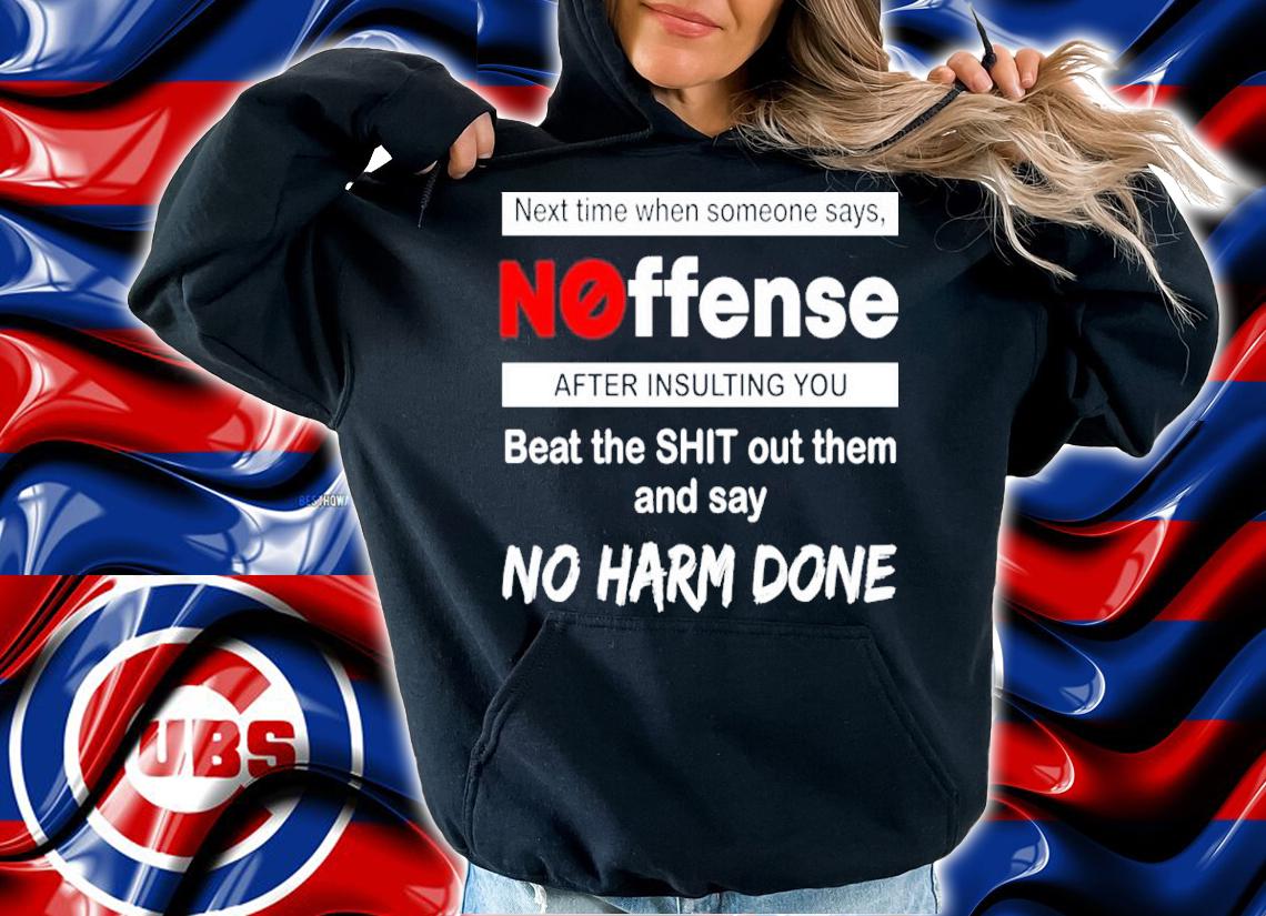 Next Time When Someone Says Noffense After Insulting You Beat The Shit Out Them And Say No Harm Done Shirt t-shirt