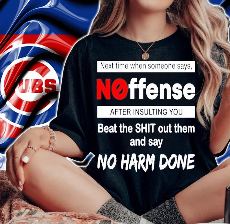 Next Time When Someone Says Noffense After Insulting You Beat The Shit Out Them And Say No Harm Done Shirt t-shirt