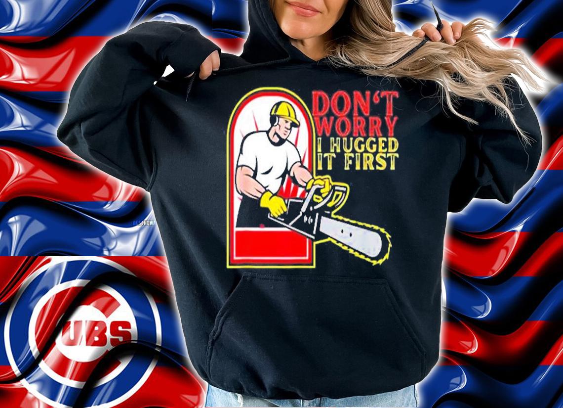 Don't Worry I Hugged It First T-Shirt t-shirt hoodie