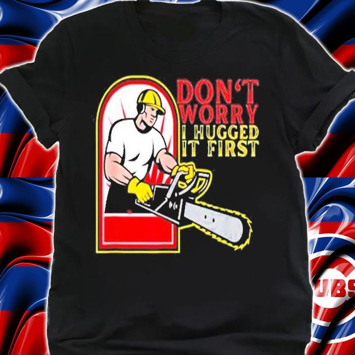 Don't Worry I Hugged It First T-Shirt t-shirt shirt