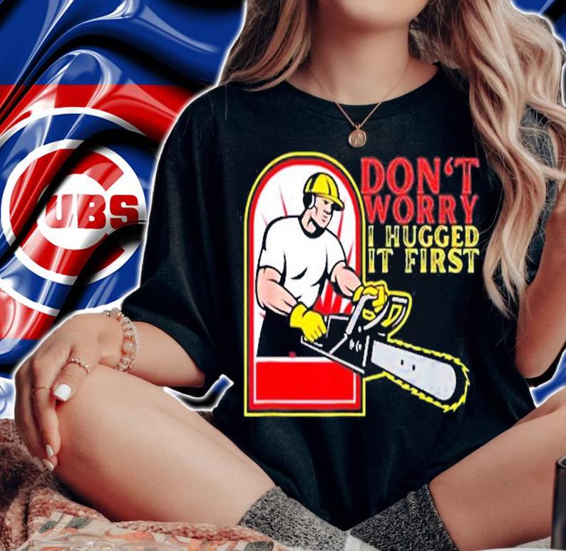 Don't Worry I Hugged It First T-Shirt t-shirt woman shirt