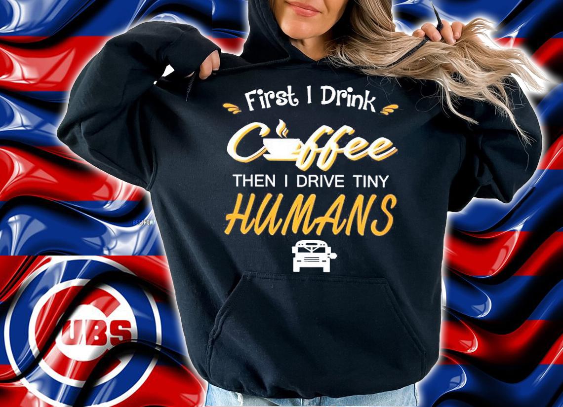 First I Drink Coffee Then I Drive Tiny Humans Coffee Lover Gift Shirt t-shirt hoodie