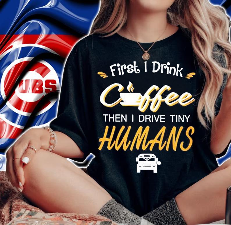 First I Drink Coffee Then I Drive Tiny Humans Coffee Lover Gift Shirt t-shirt woman shirt