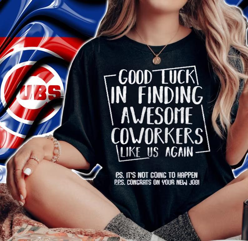 Good Luck In Finding Awesome Coworkers Like Us Again Shirt t-shirt woman shirt