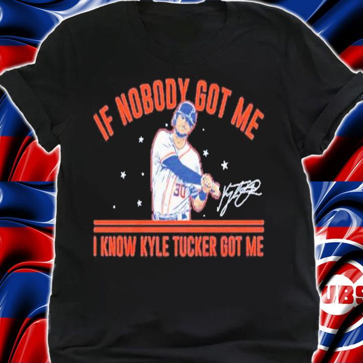 Kyle Tucker If Nobody Got Me I Know Kyle Tucker Got Me Signatures Shirt t-shirt shirt