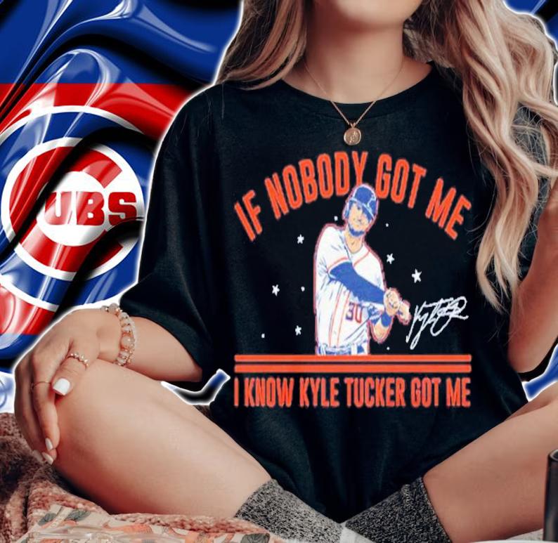 Kyle Tucker If Nobody Got Me I Know Kyle Tucker Got Me Signatures Shirt t-shirt woman shirt