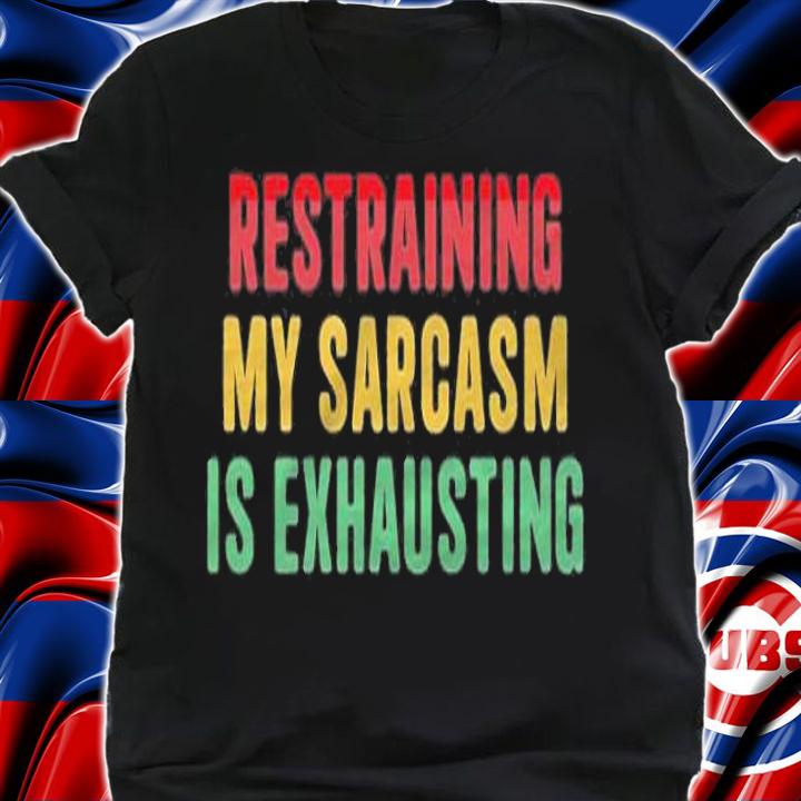 Restraining my sarcasm is exhausting shirt t-shirt