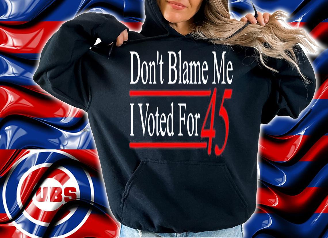 Dont Blame Me I Voted For 45 T-Shirt hoodie