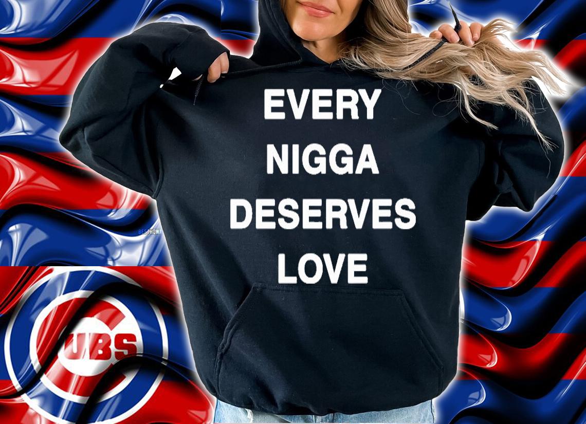 Every Nigga Deserves Love T-Shirt hoodie