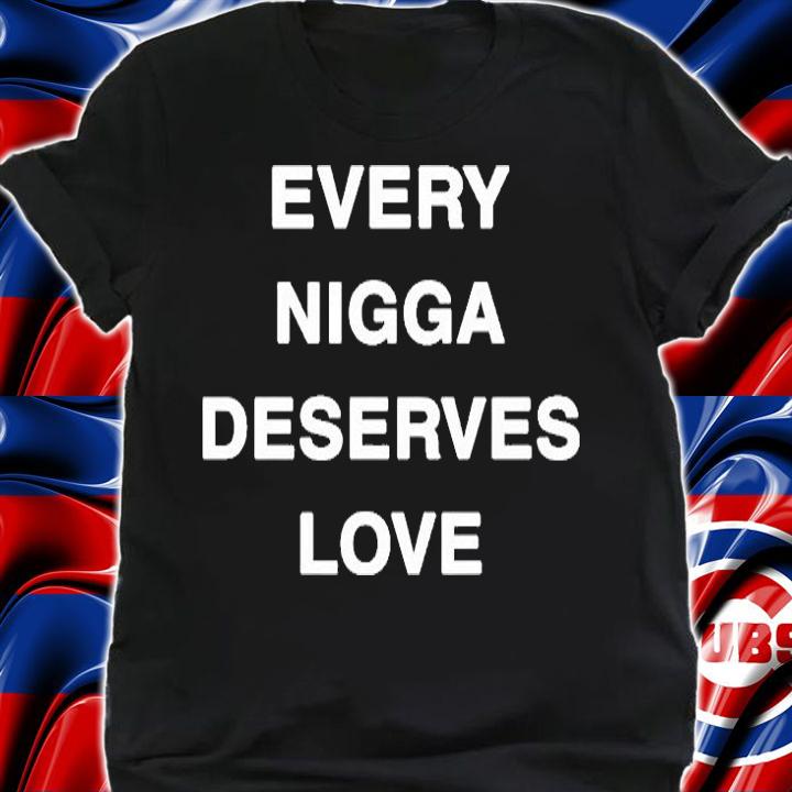 Every Nigga Deserves Love T-Shirt shirt