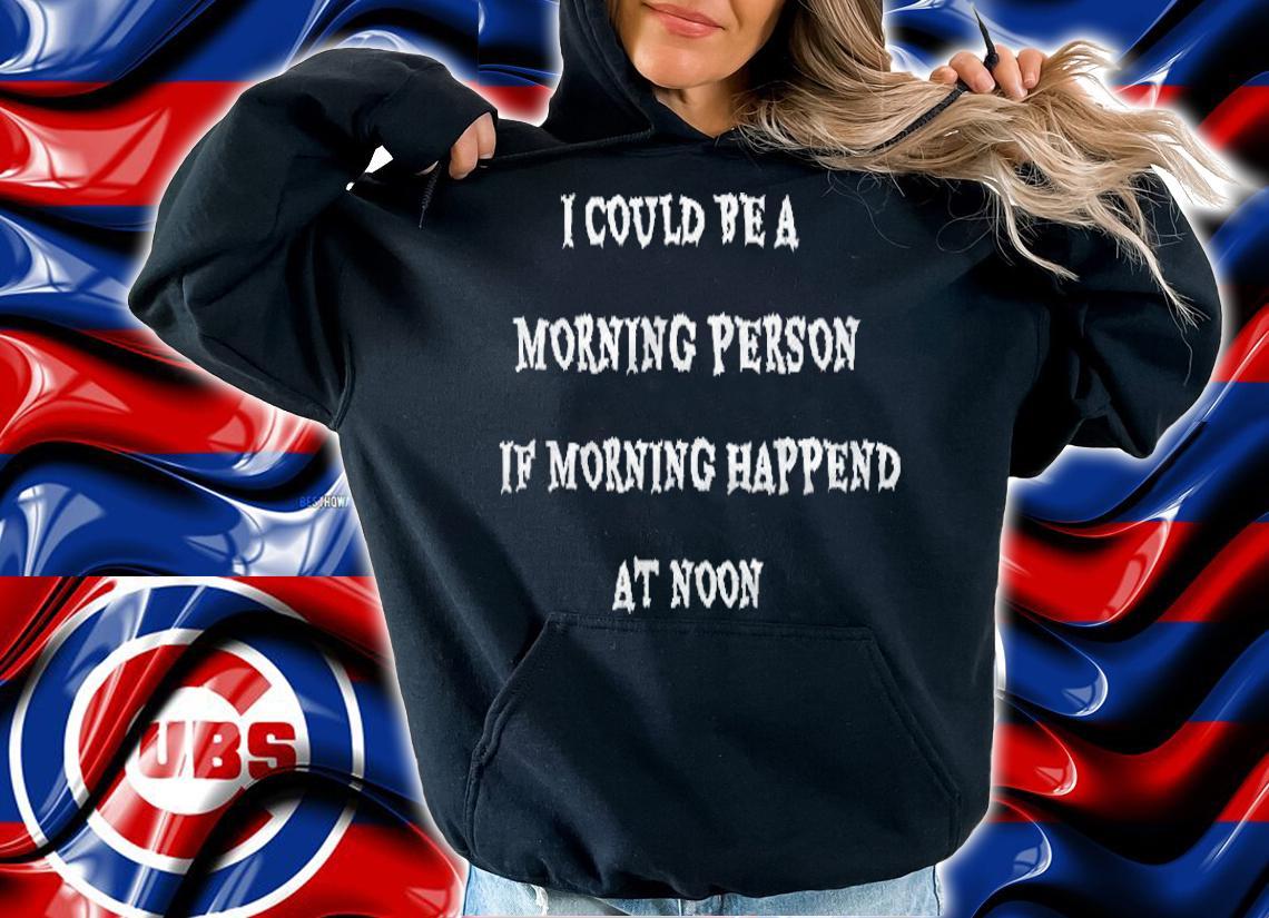 I Could Be A Morning Person If Morning Happened At Noon T-shirt hoodie