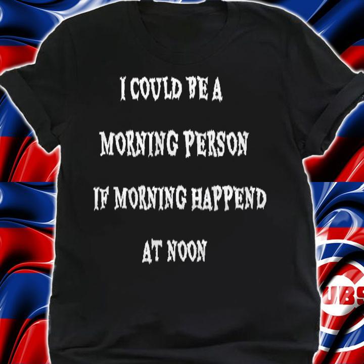 I Could Be A Morning Person If Morning Happened At Noon T-shirt shirt