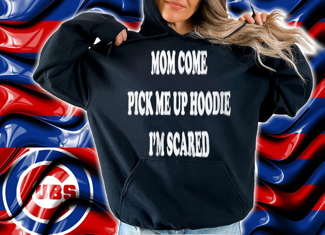 Mom Come Pick Me Up Hoodie I'm Scared Shirt