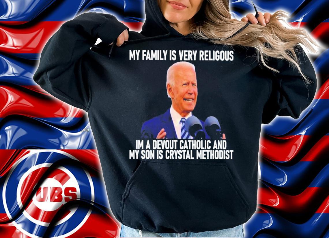 Joe Biden My Family Is Very Religious I'm A Devout Catholic And My Son Is Crystal Methodist Shirt