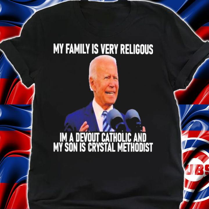Joe Biden My Family Is Very Religious I'm A Devout Catholic And My Son Is Crystal Methodist Shirt