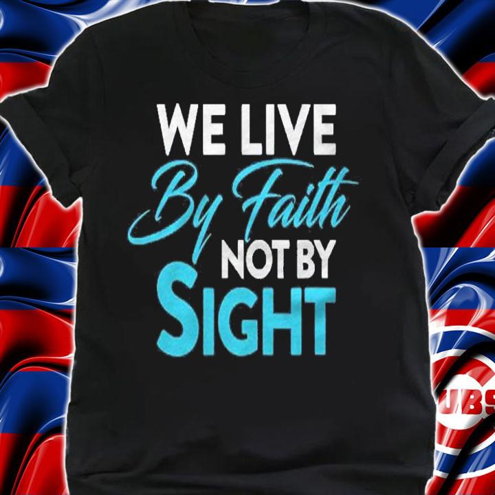 Christian  We Live By Faith Not Sight Shirt shirt