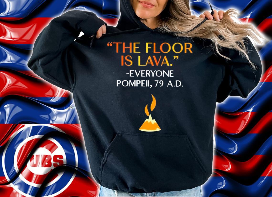 The Floor Is Lava Everyone Pompell 79 Shirt hoodie
