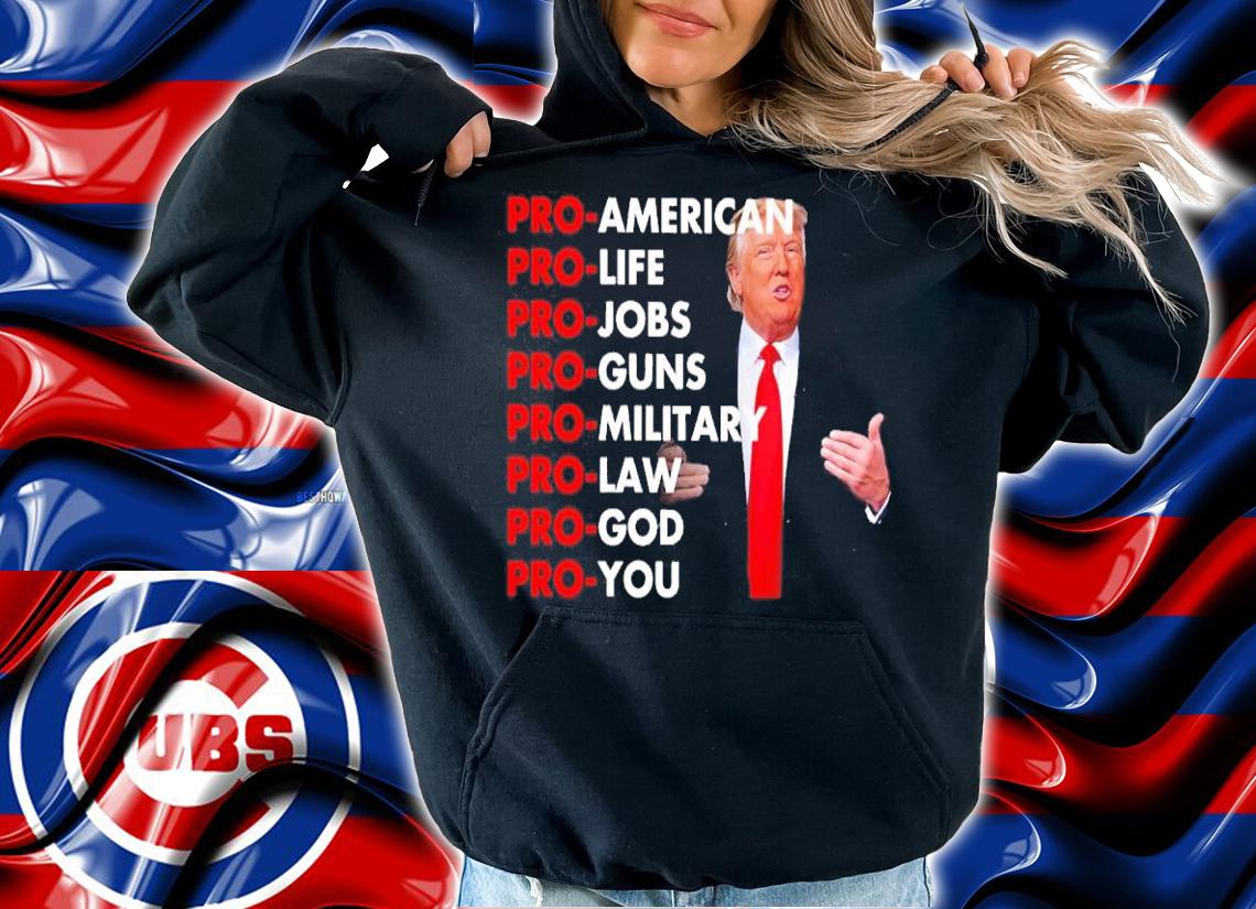 Donald Trump Pro-American Pro-Life Pro-Jobs Pro-Guns Pro-Military Pro-Law Shirt hoodie