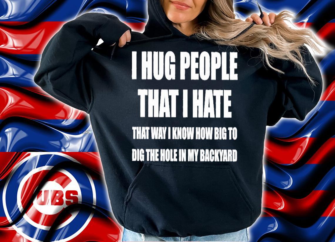 I Hug People That I Hate T-Shirt hoodie
