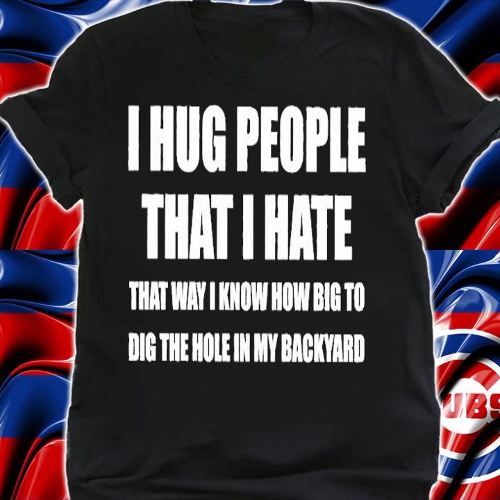 I Hug People That I Hate T-Shirt shirt