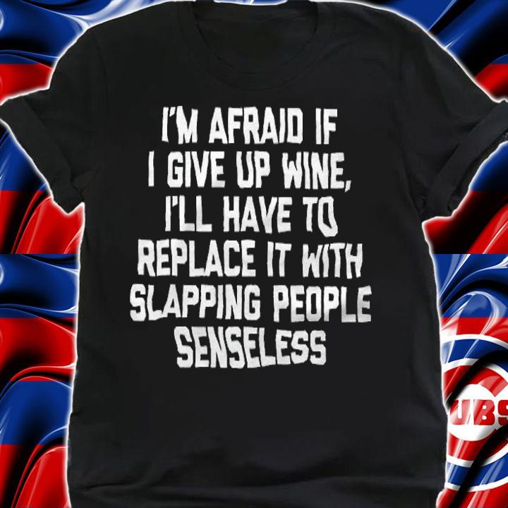 I'm Afraid If I Give Up Wine shirt