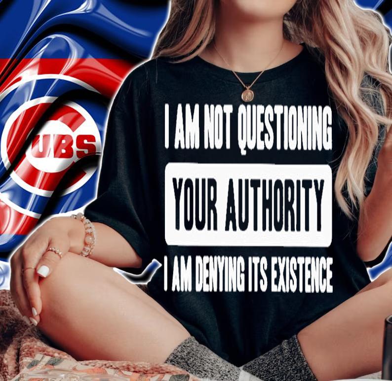 Im Not Questioning Your Authority Im Denying Its Existence T-Shirt