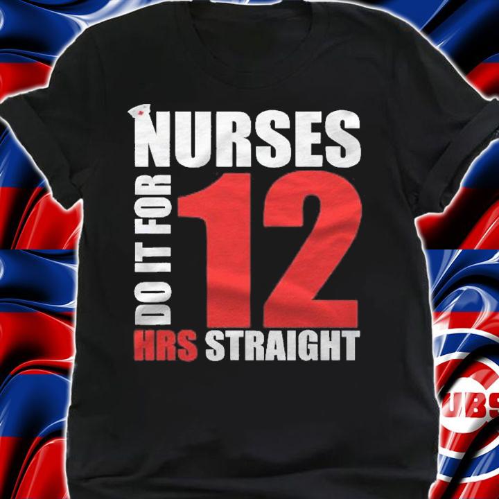Nurse Funny Gift Nurses Do It For 12 Hours Straight Shirt