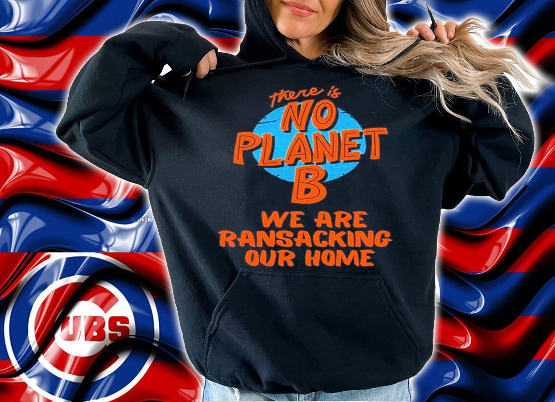 There's Is No Planet B We Are Ransacking Our Home Shirt