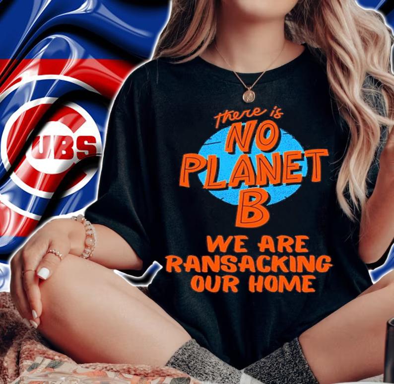 There's Is No Planet B We Are Ransacking Our Home Shirt