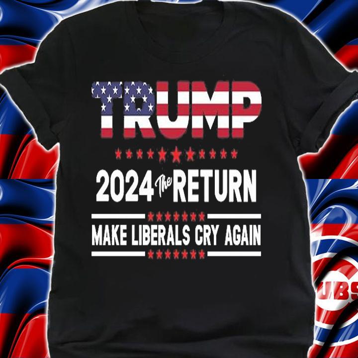 Trump 2024 The Return Make Liberals Cry Again T-Shirt shirt