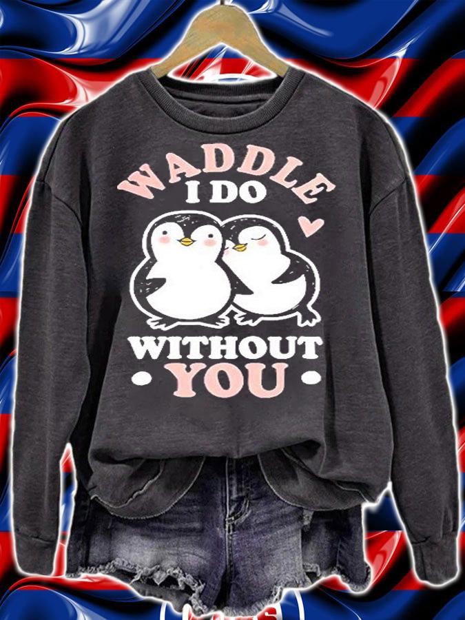 Waddle I Do Without You Penguin T-Shirt sweatshirt