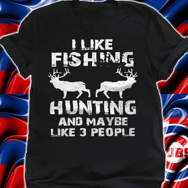 I like fishing hunting and maybe like 3 people T-shirt