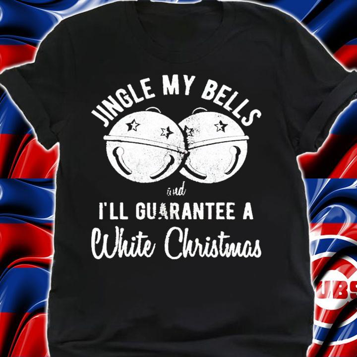 Jingle My Bells And I'll Guarantee A White Christmas Shirt shirt