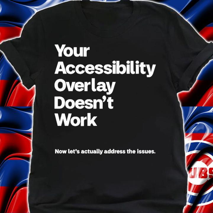 Your Accessibility Overlay Doesnt Work Now Lets Actually Address The Issues T-Shirt shirt