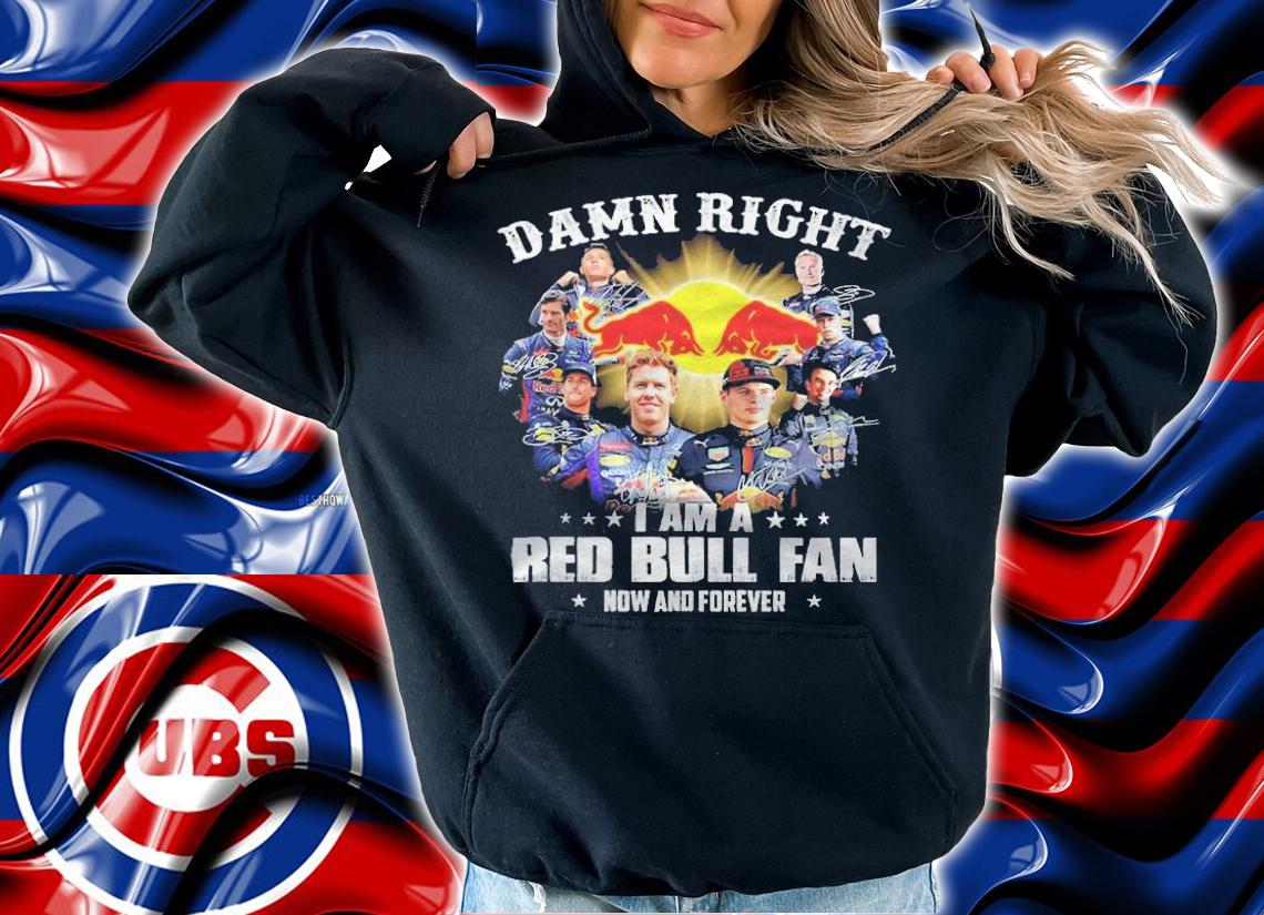 Damn right I am a Red Bull fan now and forever signatures shirt hoodie