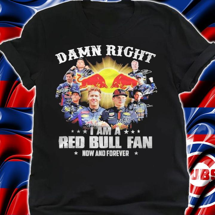 Damn right I am a Red Bull fan now and forever signatures shirt shirt
